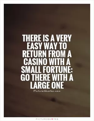 There is a very easy way to return from a casino with a small fortune: go there with a large one Picture Quote #1
