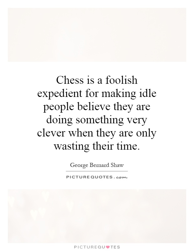 Chess is a foolish expedient for making idle people believe they are doing something very clever when they are only wasting their time Picture Quote #1