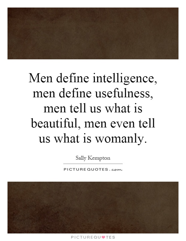 Men define intelligence, men define usefulness, men tell us what is beautiful, men even tell us what is womanly Picture Quote #1