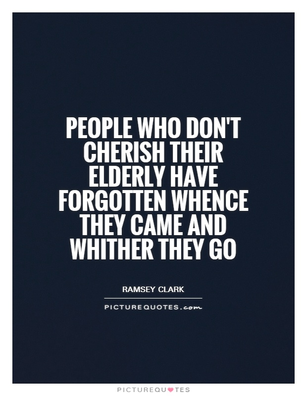 People who don't cherish their elderly have forgotten whence they came and whither they go Picture Quote #1