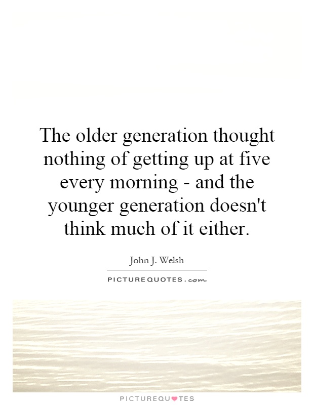 The Older Generation Thought Nothing Of Getting Up At Five Every The Older Generation Thought Nothing Of Getting Up At Five Every