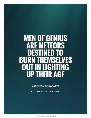Men of genius are meteors destined to burn themselves out in lighting up their age Picture Quote #1