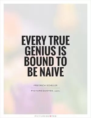 Every true genius is bound to be naive Picture Quote #1