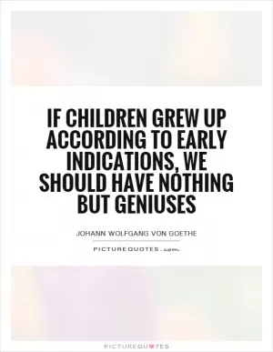 If children grew up according to early indications, we should have nothing but geniuses Picture Quote #1