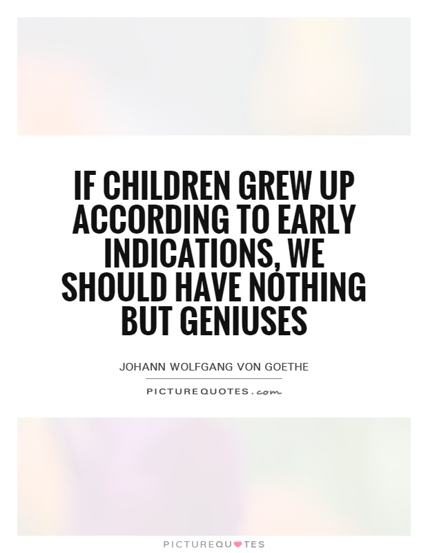 If children grew up according to early indications, we should have nothing but geniuses Picture Quote #1