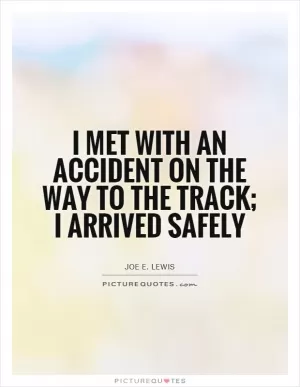I met with an accident on the way to the track; I arrived safely Picture Quote #1