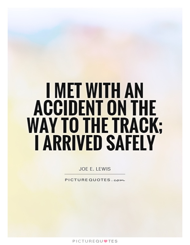 I met with an accident on the way to the track; I arrived safely Picture Quote #1