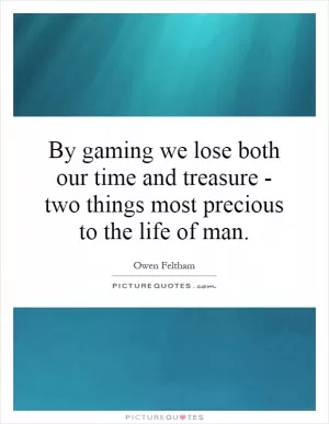 By gaming we lose both our time and treasure - two things most precious to the life of man Picture Quote #1