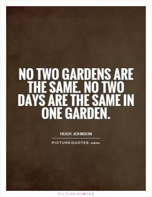 No two gardens are the same. No two days are the same in one garden Picture Quote #1