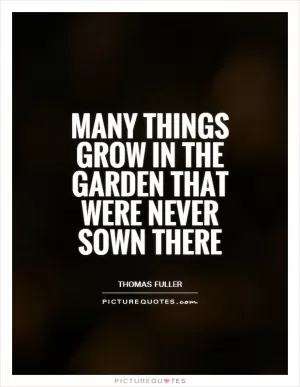 Many things grow in the garden that were never sown there Picture Quote #1