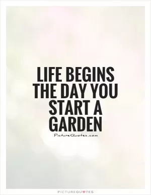 Life begins the day you start a garden Picture Quote #1