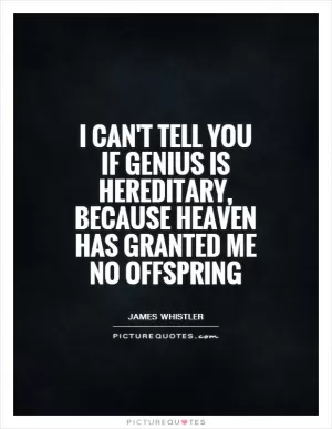 I can't tell you if genius is hereditary, because heaven has granted me no offspring Picture Quote #1