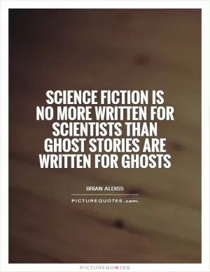 Science fiction is no more written for scientists than ghost stories are written for ghosts Picture Quote #1