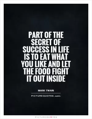 Part of the secret of success in life is to eat what you like and let the food fight it out inside Picture Quote #1
