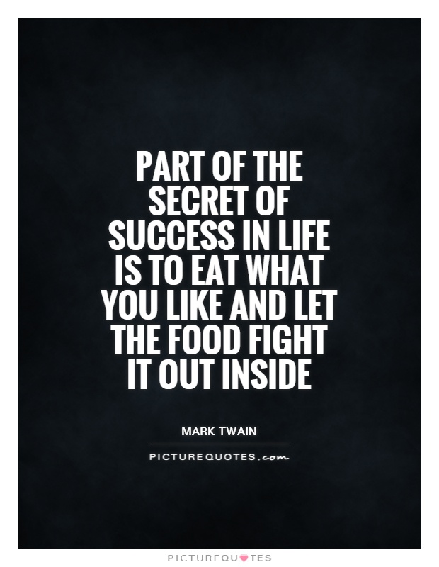 Part of the secret of success in life is to eat what you like and let the food fight it out inside Picture Quote #1