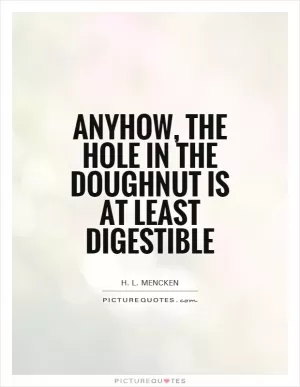 Anyhow, the hole in the doughnut is at least digestible Picture Quote #1