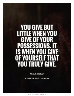 You give but little when you give of your possessions. It is when you give of yourself that you truly give Picture Quote #1