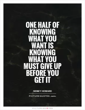 One half of knowing what you want is knowing what you must give up before you get it Picture Quote #1