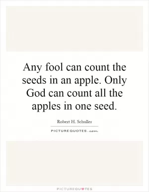Any fool can count the seeds in an apple. Only God can count all the apples in one seed Picture Quote #1