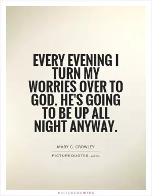 Every evening I turn my worries over to God. He's going to be up all night anyway Picture Quote #1