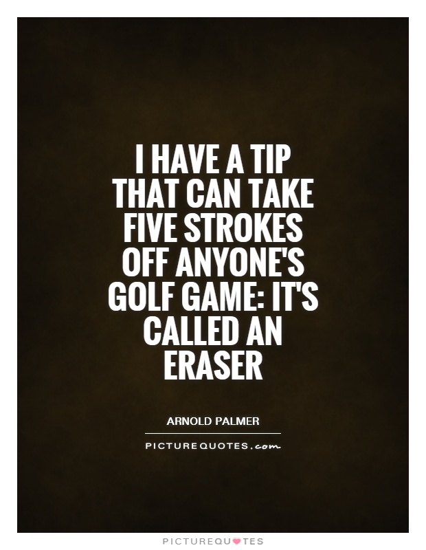 I have a tip that can take five strokes off anyone's golf game: it's called an eraser Picture Quote #1