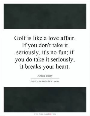Golf is like a love affair. If you don't take it seriously, it's no fun; if you do take it seriously, it breaks your heart Picture Quote #1
