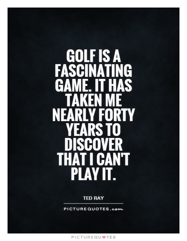 Golf is a fascinating game. It has taken me nearly forty years to discover that I can't play it Picture Quote #1