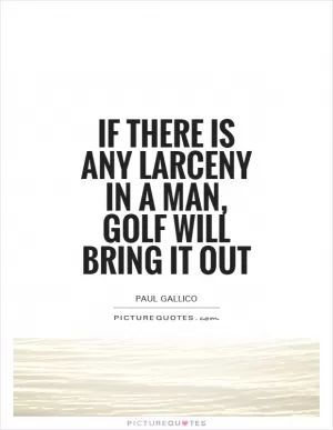 If there is any larceny in a man, golf will bring it out Picture Quote #1