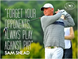 Forget your opponents; always play against par Picture Quote #1
