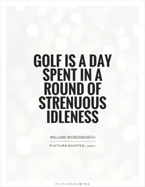 Golf is a day spent in a round of strenuous idleness Picture Quote #1