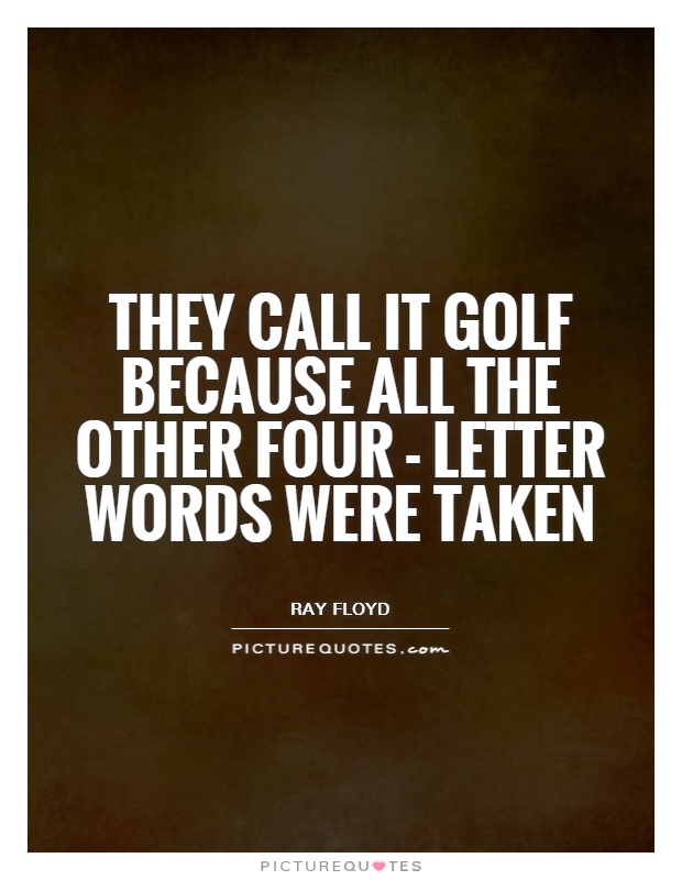 They call it golf because all the other four - letter words were taken Picture Quote #1
