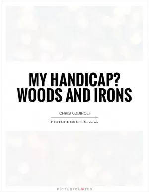My handicap? Woods and irons Picture Quote #1