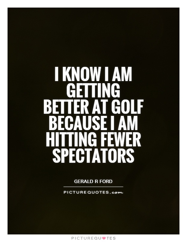 I know I am getting better at golf because I am hitting fewer spectators Picture Quote #1