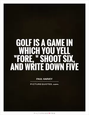 Golf is a game in which you yell 