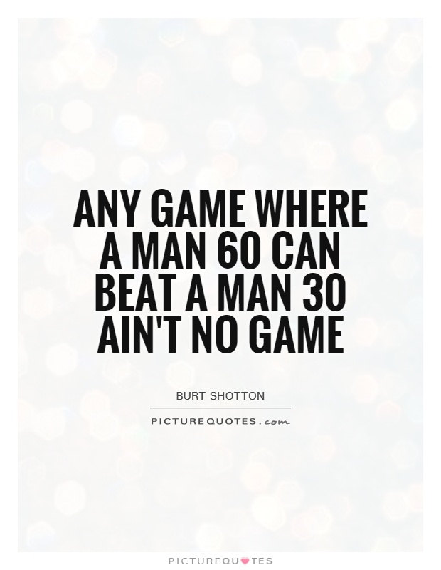 Any game where a man 60 can beat a man 30 ain't no game Picture Quote #1