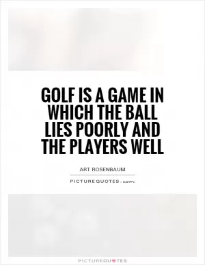 Golf is a game in which the ball lies poorly and the players well Picture Quote #1