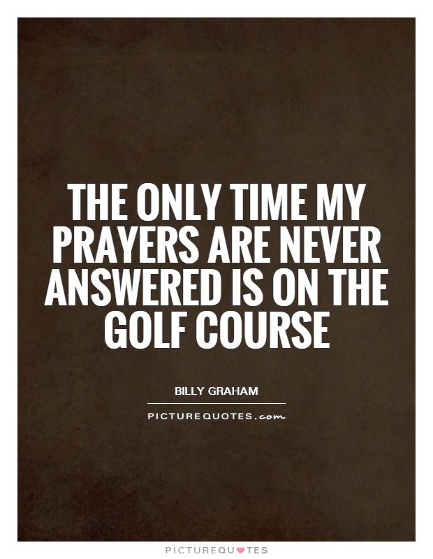 The only time my prayers are never answered is on the golf course Picture Quote #1