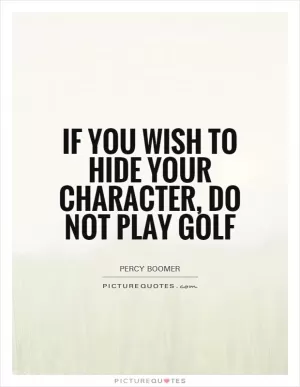 If you wish to hide your character, do not play golf Picture Quote #1