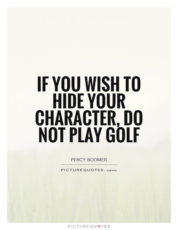 If you wish to hide your character, do not play golf Picture Quote #1