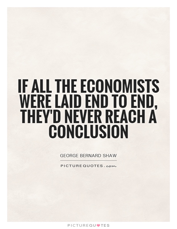 If all the economists were laid end to end, they'd never reach a conclusion Picture Quote #1