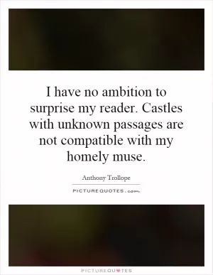 I have no ambition to surprise my reader. Castles with unknown passages are not compatible with my homely muse Picture Quote #1