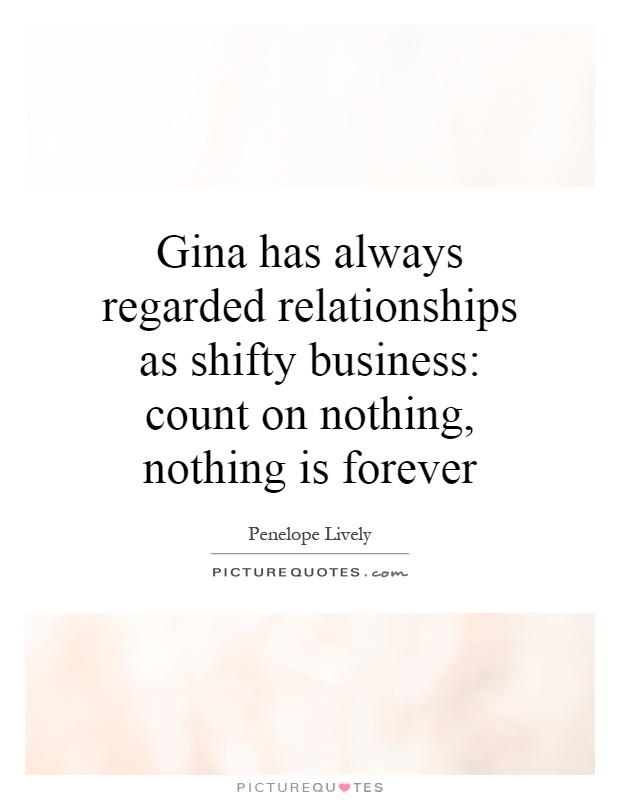 Gina has always regarded relationships as shifty business: count on nothing, nothing is forever Picture Quote #1