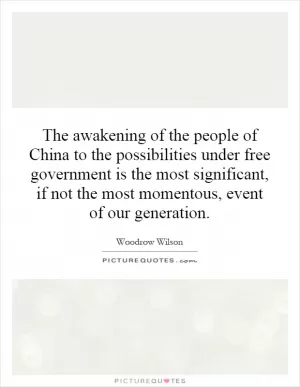 The awakening of the people of China to the possibilities under free government is the most significant, if not the most momentous, event of our generation Picture Quote #1