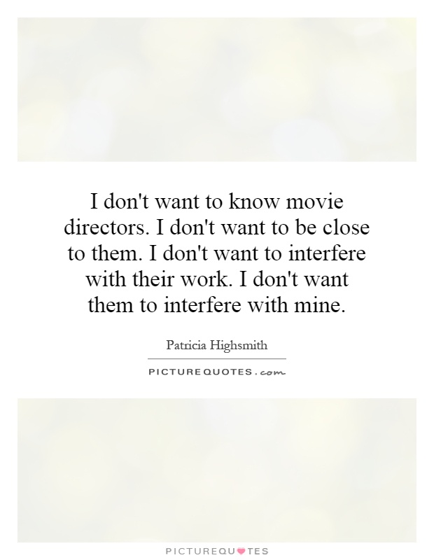 I don't want to know movie directors. I don't want to be close to them. I don't want to interfere with their work. I don't want them to interfere with mine Picture Quote #1