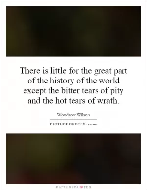 There is little for the great part of the history of the world except the bitter tears of pity and the hot tears of wrath Picture Quote #1
