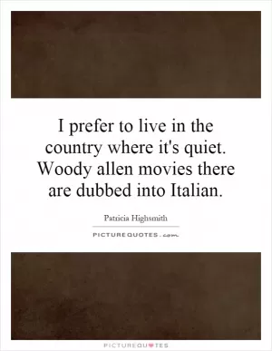 I prefer to live in the country where it's quiet. Woody allen movies there are dubbed into Italian Picture Quote #1