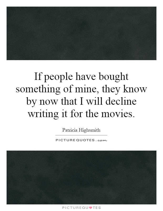 If people have bought something of mine, they know by now that I will decline writing it for the movies Picture Quote #1