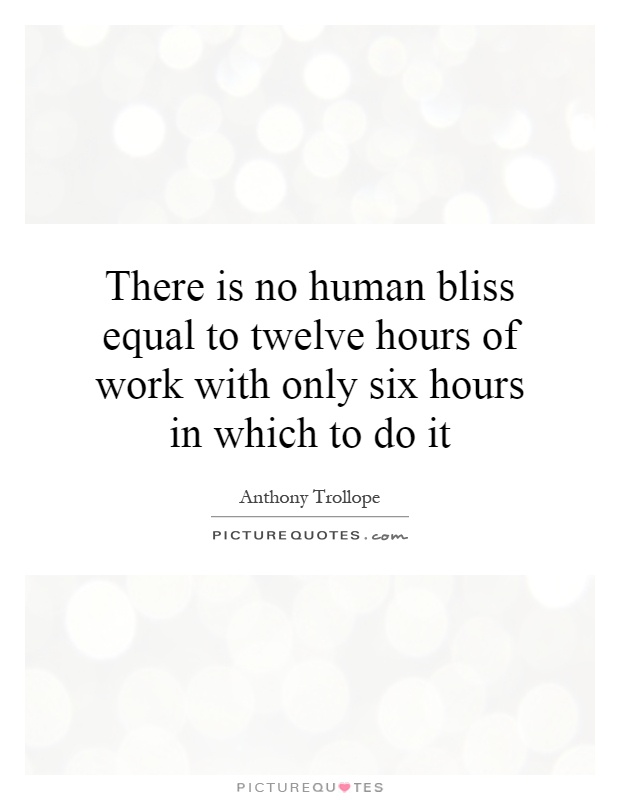 There is no human bliss equal to twelve hours of work with only six hours in which to do it Picture Quote #1