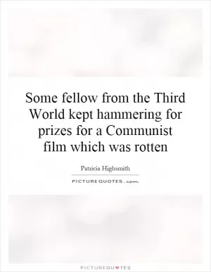 Some fellow from the Third World kept hammering for prizes for a Communist film which was rotten Picture Quote #1