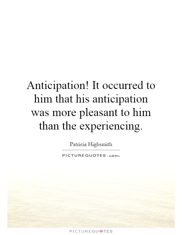 Anticipation! It occurred to him that his anticipation was more pleasant to him than the experiencing Picture Quote #1